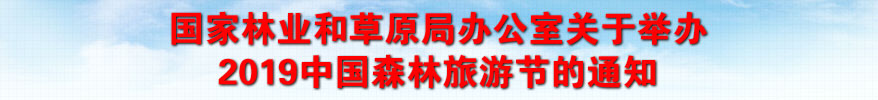 國家林業(yè)和草原局辦公室關(guān)于舉辦2019中國森林旅游節(jié)的通知